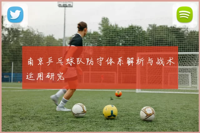 南京乒乓球队防守体系解析与战术运用研究
