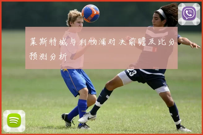 莱斯特城与利物浦对决前瞻及比分预测分析